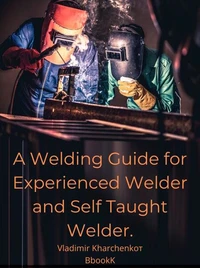 A Welding Guide for Experienced Welder and Self Taught Welder.