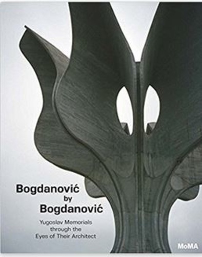 Vladimir Kulic - Bogdanovic by Bogdanovic - Yugoslav Memorials Through the Eyes of Their Architect.