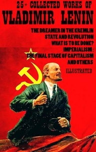 Vladimir Lenin et Herbert George Wells - 25+ Collected Works of Vladimir Lenin - The Dreamer in the Kremlin, State and Revolution, What Is to Be Done?, Imperialism: The Final Stage of Capitalism and others.