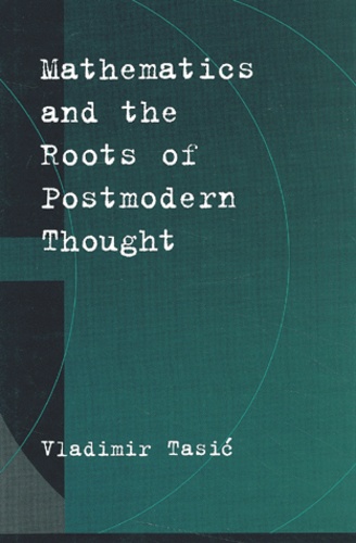 Vladimir Tasic - Mathematics And The Roots Of Postmodern Thought.