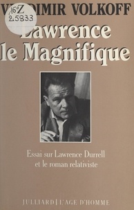 Vladimir Volkoff - Lawrence le Magnifique - Essai sur Lawrence Durrell et le roman relativiste.