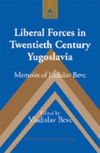 Vladislav Bevc - Liberal Forces in Twentieth Century Yugoslavia - Memoirs of Ladislav Bevc.