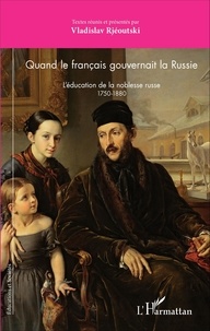 Vladislav Rjéoutski - Quand le français gouvernait la Russie - L'éducation de la noblesse russe 1750-1880.