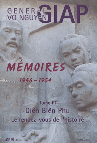 Vo-Nguyên Giap - Mémoires 1946-1954 - Tome 3 : Diên Biên Phu, le rendez-vous de l'histoire.