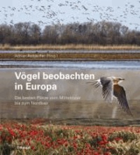 Vögel beobachten in Europa - Die besten Plätze vom Mittelmeer bis zum Nordkap.