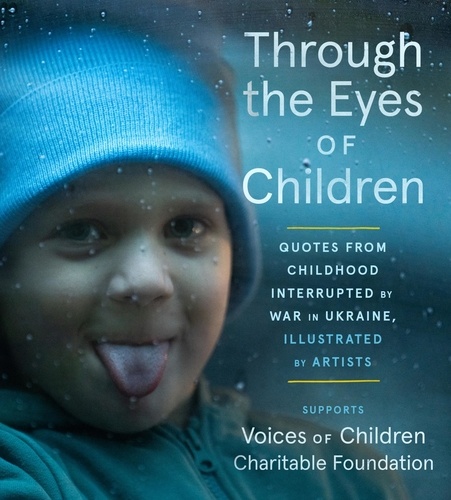  Voices of Children Foundation - Through the Eyes of Children - Quotes from Childhood Interrupted by War in Ukraine, Illustrated by Artists.