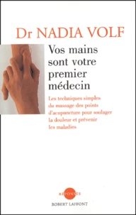 Vos Mains Sont Votre Premier Medecin. Les Techniques  Simples Du Massage Des Points D'Acupuncture Pour Soulager La Douleur Et Prevenir Les Maladies
