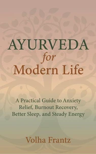 Ayurveda for Modern Life A Practical Guide to Anxiety Relief, Better Sleep, and Steady Energy