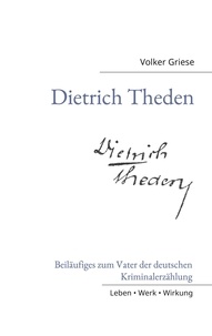 Volker Griese - Dietrich Theden - Beiläufiges zum Vater der deutschen Kriminalerzählung.