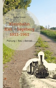 Volker Griese - Kleinbahn Kiel Segeberg 1911-1961 - Planung | Bau | Betrieb.