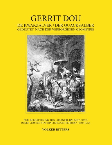 Gerrit Dou - De Kwakzalver / Der Quacksalber, gedeutet nach der verborgenen Geometrie. Zur Bekräftigung des "Oranier-Baumes" (1652) in der "Ersten statthalterlosen Periode" (1650-1672)