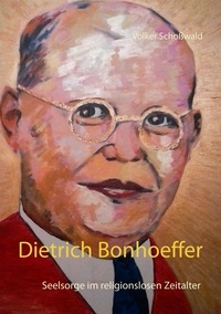 Volker Schoßwald - Dietrich Bonhoeffer - Seelsorge im religionslosen Zeitalter.