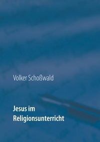 Volker Schoßwald - Jesus im Religionsunterricht - mit Arbeitsblättern.