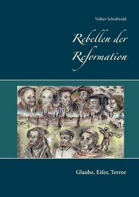 Volker Schoßwald - Rebellen der Reformation - Glaube, Eifer, Terror.