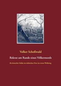 Volker Schoßwald - Rekrut am Rande eines Völkermords - Als deutscher Soldat im türkischen Heer im ersten Weltkrieg.