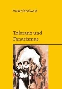 Volker Schoßwald - Toleranz und Fanatismus - Vernunft und Wahrheit, Toleranz und Fanatismus am Beispiel von Brecht, Lessing, Müntzer, Bin Laden, Rushdie und Karl May.