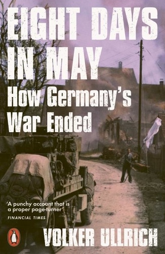 Volker Ullrich et Jefferson Chase - Eight Days in May - How Germany's War Ended.