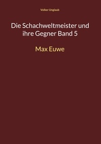Volker Unglaub - Die Schachweltmeister und ihre Gegner Band 5 - Max Euwe.