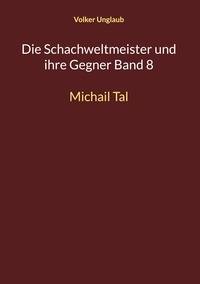 Volker Unglaub - Die Schachweltmeister und ihre Gegner Band 8 - Michail Tal.