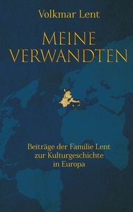 Volkmar Lent - Meine Verwandten - Beiträge der Familie Lent zur Kulturgeschichte in Europa.