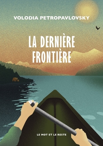 La Dernière Frontière. Une traversée solitaire de l'Alaska en canoë