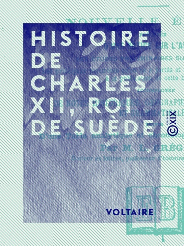 Histoire de Charles XII, roi de Suède. Nouvelle édition précédée d'une notice sur l'auteur, des études préliminaires sur son œuvre, ...