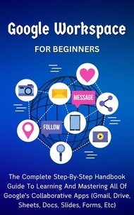  Voltaire Lumiere - Google Workspace For Beginners: The Complete Step-By-Step Handbook Guide To Learning And Mastering All Of Google’s Collaborative Apps (Gmail, Drive, Sheets, Docs, Slides, Forms, Etc).