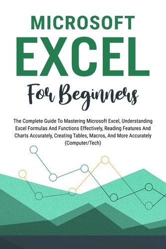  Voltaire Lumiere - Microsoft Excel For Beginners: The Complete Guide To Mastering Microsoft Excel, Understanding Excel Formulas And Functions Effectively, Creating Tables, And Charts Accurately, Etc (Computer/Tech).