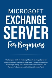  Voltaire Lumiere - Microsoft Exchange Server For Beginners: The Complete Guide To Mastering Microsoft Exchange Server For Businesses And Individuals (Computer/Tech).