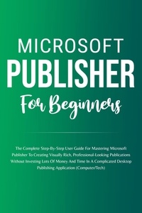  Voltaire Lumiere - Microsoft Publisher For Beginners: The Complete Step-By-Step User Guide For Mastering Microsoft Publisher To Creating Visually Rich And Professional-Looking Publications Easily (Computer/Tech).