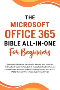  Voltaire Lumiere - The Microsoft Office 365 Bible All-in-One For Beginners: The Complete Step-By-Step User Guide For Mastering The Microsoft Office Suite To Help With Productivity And Completing Tasks (Computer/Tech).
