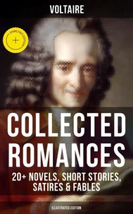 Voltaire: Collected Romances: 20+ Novels, Short Stories, Satires &amp; Fables (Illustrated Edition)