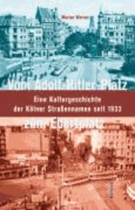 Vom Adolf-Hitler-Platz zum Ebertplatz - Eine Kulturgeschichte der Kölner Straßennamen seit 1933.