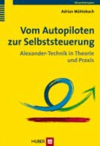 Vom Autopiloten zur Selbststeuerung - Alexander-Technik in Theorie und Praxis.