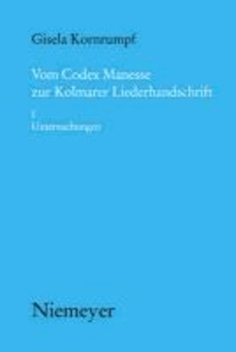 Vom Codex Manesse zur Kolmarer Liederhandschrift 1. Untersuchungen - Aspekte der Überlieferung, Formtraditionen, Texte.