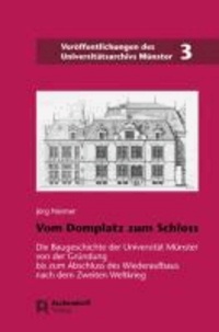 Vom Domplatz zum Schloss - Die Baugeschichte der Universität Münster von der Gründung bis zum Abschluss des Wiederaufbaus nach dem Zweiten Weltkrieg.