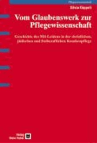 Vom Glaubenswerk zur Pflegewissenschaft - Geschichte des Mit-Leidens in der christlichen, jüdischen und freiberuflichen Krankenpflege.