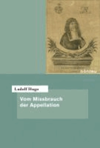 Vom Missbrauch der Appellation - Eingeleitet und herausgegeben von Peter Oestmann. Übersetzt von Bernd-Lothar von Hugo.