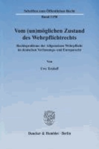 Vom (un)möglichen Zustand des Wehrpflichtrechts - Rechtsprobleme der Allgemeinen Wehrpflicht im deutschen Verfassungs- und Europarecht.
