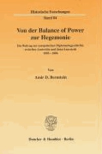 Von der Balance of Power zur Hegemonie - Ein Beitrag zur europäischen Diplomatiegeschichte zwischen Austerlitz und Jena/Auerstedt 1805 - 1806.