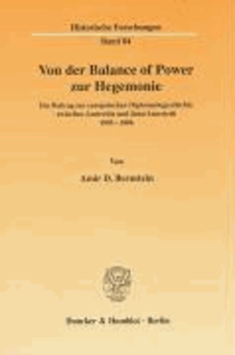 Von der Balance of Power zur Hegemonie - Ein Beitrag zur europäischen Diplomatiegeschichte zwischen Austerlitz und Jena/Auerstedt 1805 - 1806.