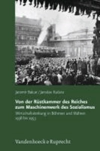 Von der Rüstkammer des Reiches zum Maschinenwerk des Sozialismus - Wirtschaftslenkung in Böhmen und Mähren 1938 bis 1953.