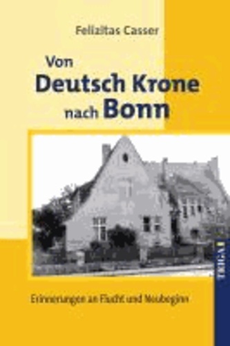 Von Deutsch Krone nach Bonn - Erinnerungen an Flucht und Neubeginn.