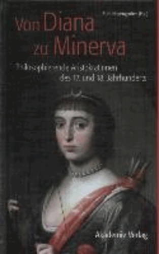 Von Diana zu Minerva - Philosophierende Aristokratinnen des 17. und 18. Jahrhunderts.