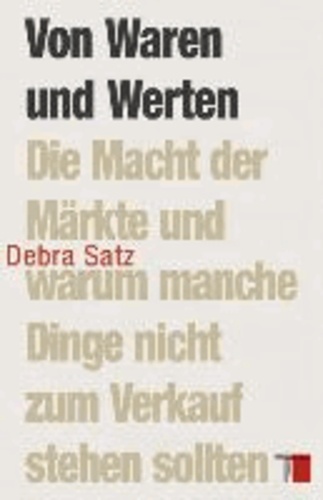 Von Waren und Werten - Die Macht der Märkte und warum manche Dinge nicht zum Verkauf stehen sollten.