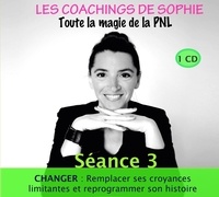 Sophie Magenta - Les coachings de Sophie, toute la magie de la PNL - Séance 3, Changer : remplacer ses croyances limitantes et reprogrammer son histoire. 1 CD audio MP3