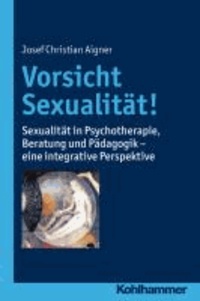 Vorsicht Sexualität! - Sexualität in Psychotherapie, Beratung und Pädagogik - eine integrative Perspektive.