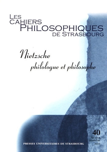 Anne Merker - Les Cahiers Philosophiques de Strasbourg N° 40, second semestre 2016 : Nietzsche philologue et philosophe.