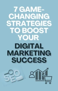 7 Game-Changing Strategies to Boost Your Digital Marketing Success