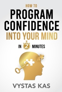 Vytas Kas - How To Program Confidence Into Your Mind in 2-Minutes - A New Method to Overcome Fear, Social Anxiety, Stop Caring What People Think and Build Self-Confidence, Self-Esteem from Within (Quick Guide).
